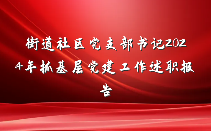 街道社区党支部书记2024年抓基层党建工作述职报告