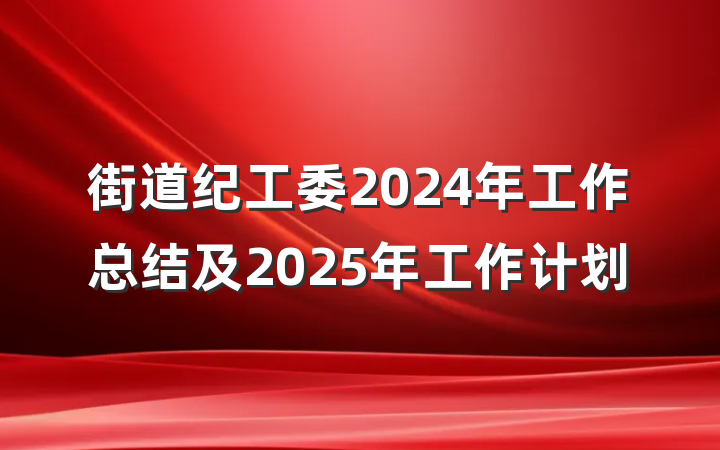 街道纪工委2024年工作总结及2025年工作计划