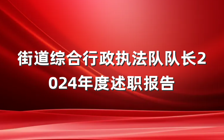 街道综合行政执法队队长2024年度述职报告