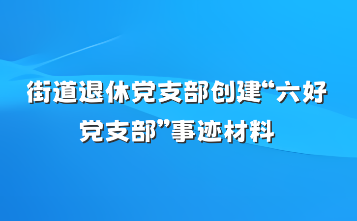 街道退休党支部创建“六好党支部”事迹材料