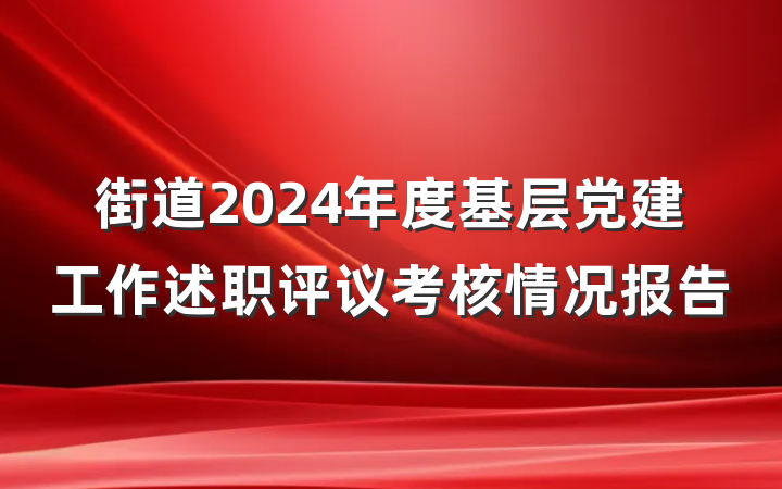 街道2024年度基层党建工作述职评议考核情况报告