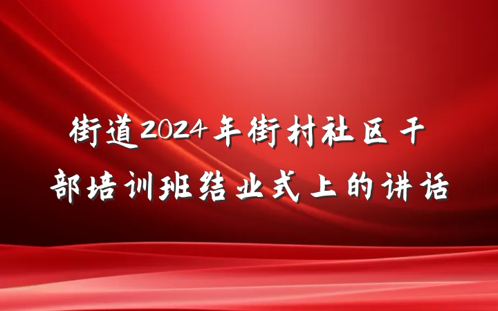 街道2024年街村社区干部培训班结业式上的讲话