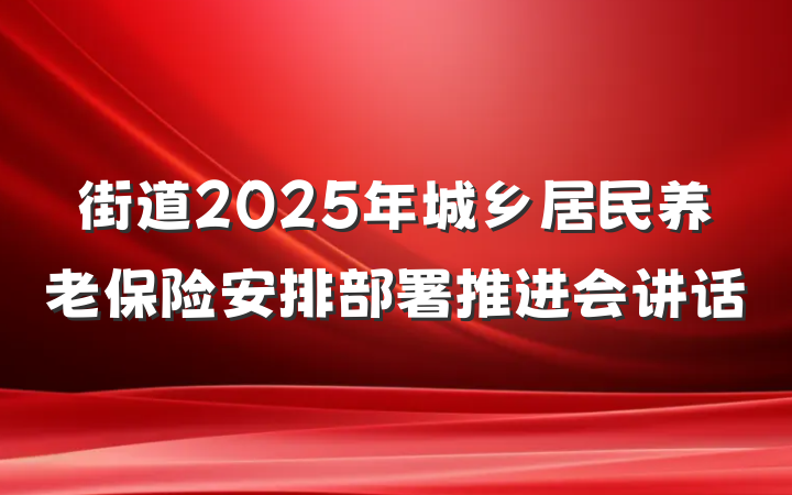 街道2025年城乡居民养老保险安排部署推进会讲话