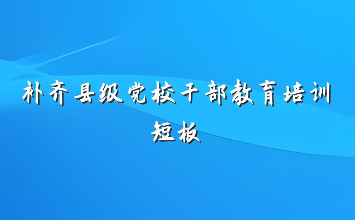 补齐县级党校干部教育培训短板