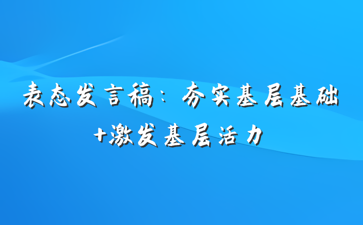 表态发言稿：夯实基层基础 激发基层活力