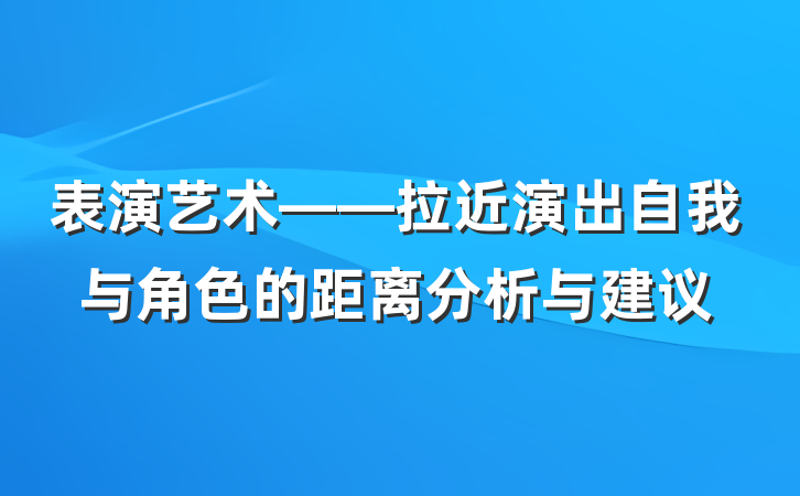 表演艺术——拉近演出自我与角色的距离分析与建议