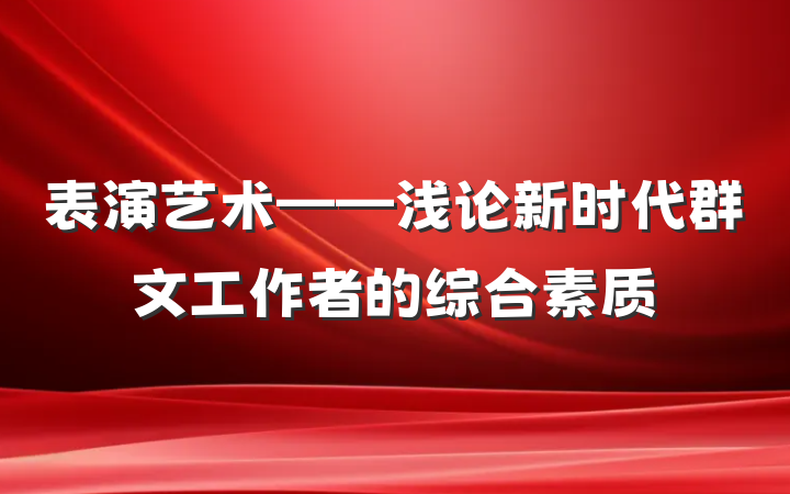 表演艺术——浅论新时代群文工作者的综合素质