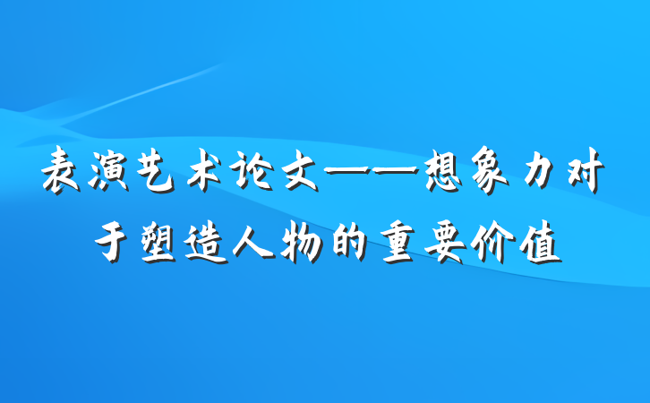 表演艺术论文——想象力对于塑造人物的重要价值