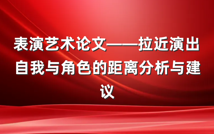 表演艺术论文——拉近演出自我与角色的距离分析与建议