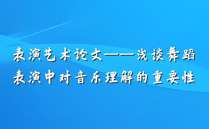 表演艺术论文——浅谈舞蹈表演中对音乐理解的重要性