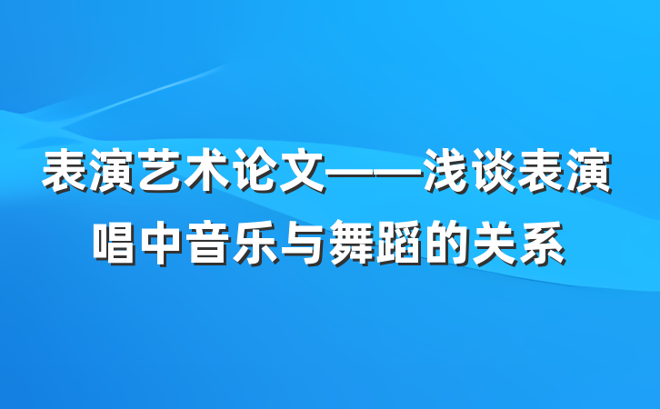 表演艺术论文——浅谈表演唱中音乐与舞蹈的关系