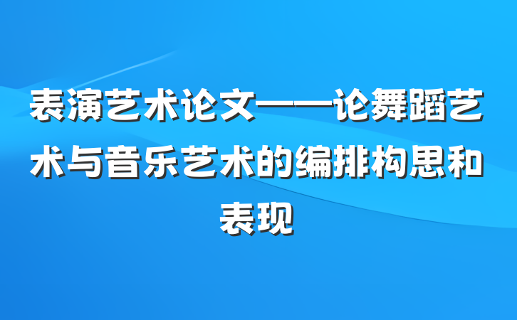 表演艺术论文——论舞蹈艺术与音乐艺术的编排构思和表现