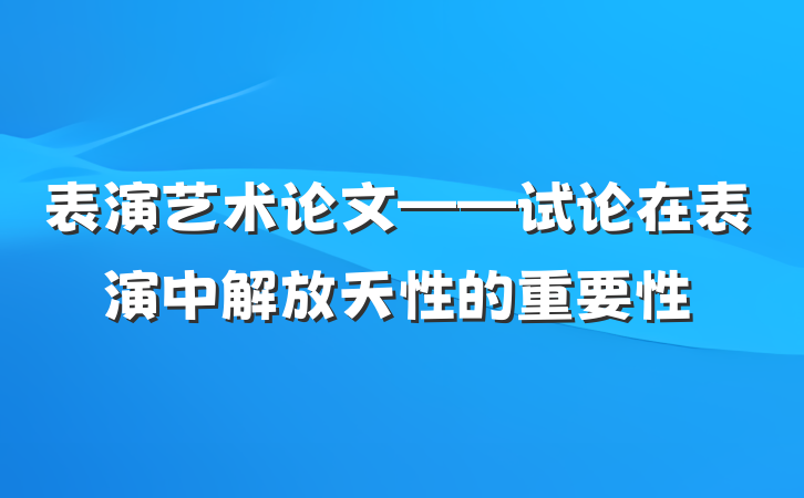 表演艺术论文——试论在表演中解放天性的重要性
