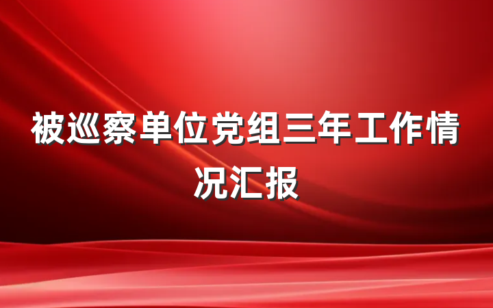 被巡察单位党组三年工作情况汇报