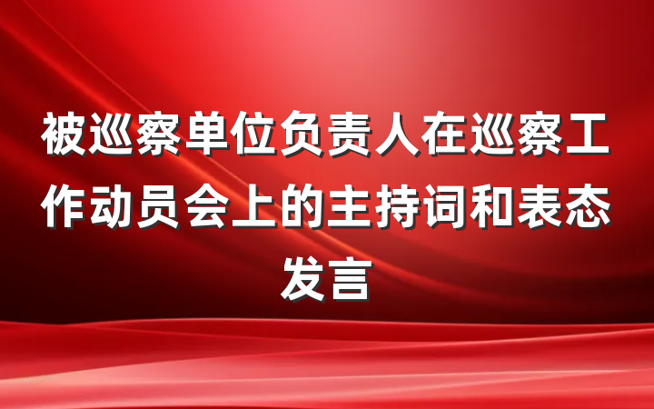 被巡察单位负责人在巡察工作动员会上的主持词和表态发言