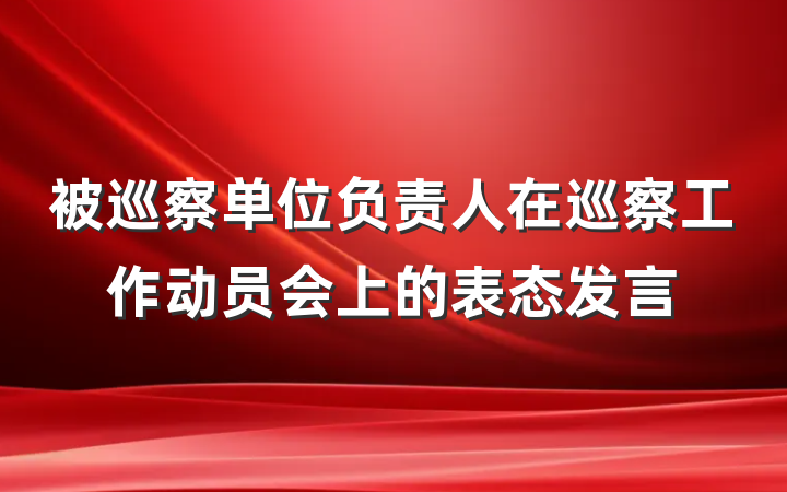 被巡察单位负责人在巡察工作动员会上的表态发言