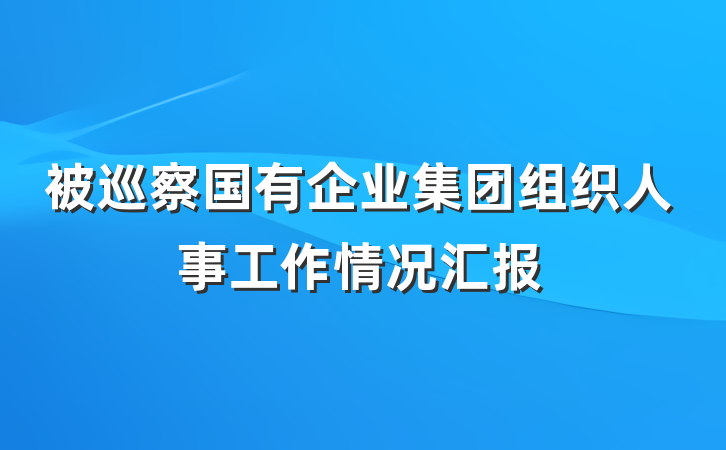 被巡察国有企业集团组织人事工作情况汇报