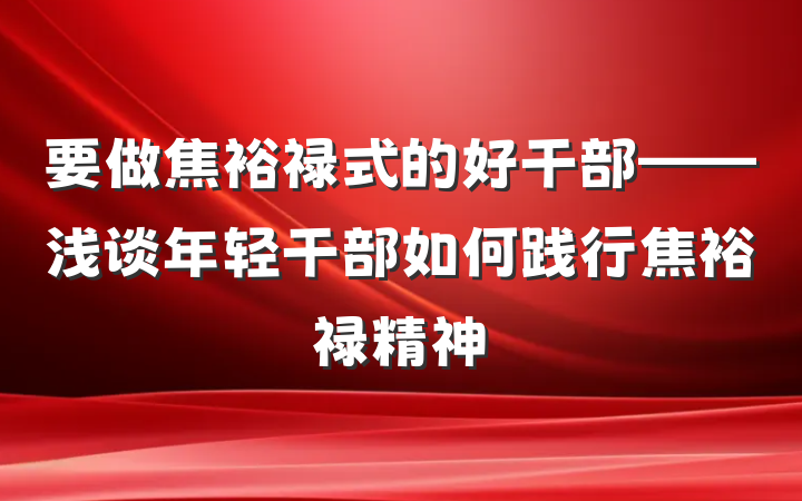 要做焦裕禄式的好干部——浅谈年轻干部如何践行焦裕禄精神