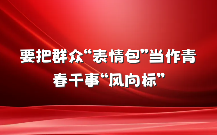 要把群众“表情包”当作青春干事“风向标”