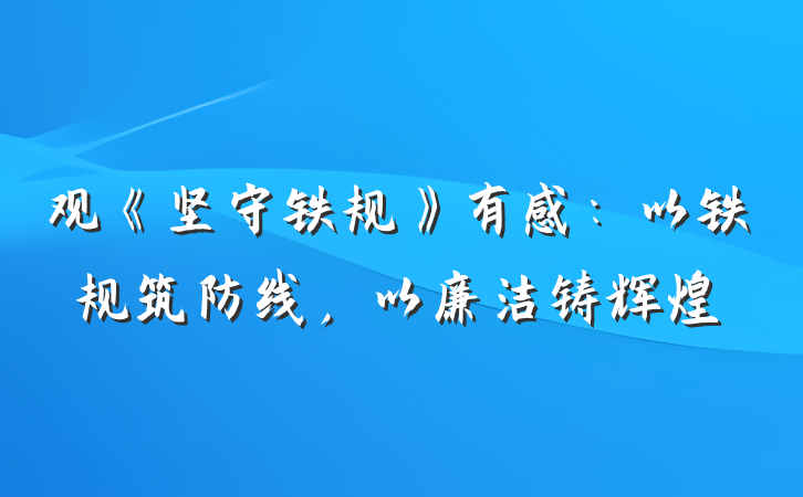 观《坚守铁规》有感：以铁规筑防线，以廉洁铸辉煌