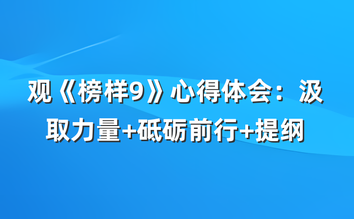 观《榜样9》心得体会：汲取力量 砥砺前行 提纲