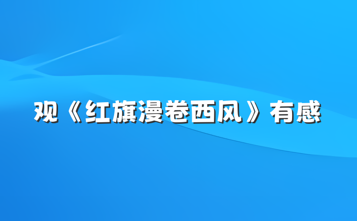 观《红旗漫卷西风》有感
