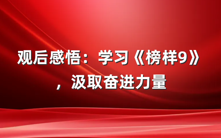 观后感悟：学习《榜样9》，汲取奋进力量