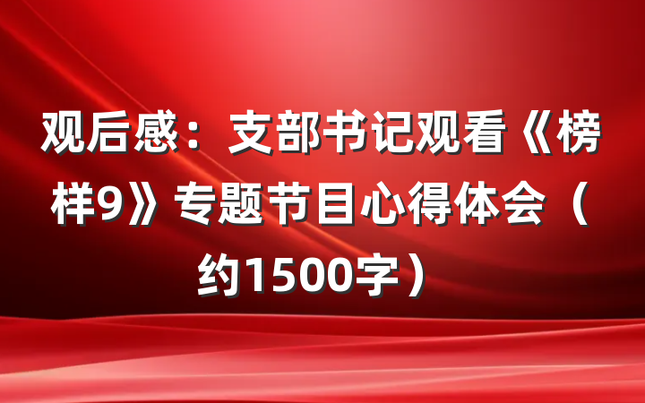 观后感：支部书记观看《榜样9》专题节目心得体会（约1500字）