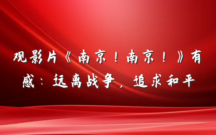 观影片《南京！南京！》有感：远离战争，追求和平