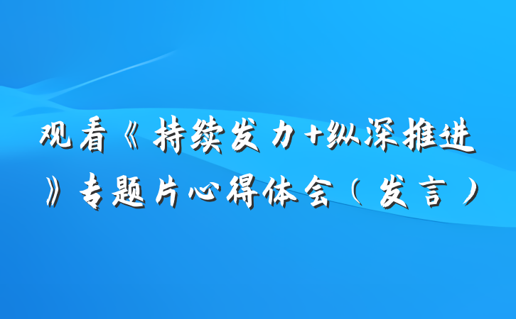 观看《持续发力 纵深推进》专题片心得体会（发言）
