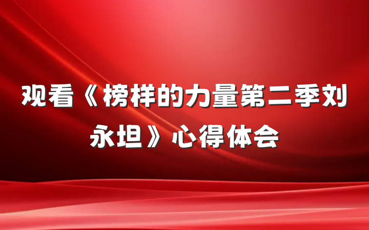 观看《榜样的力量第二季刘永坦》心得体会