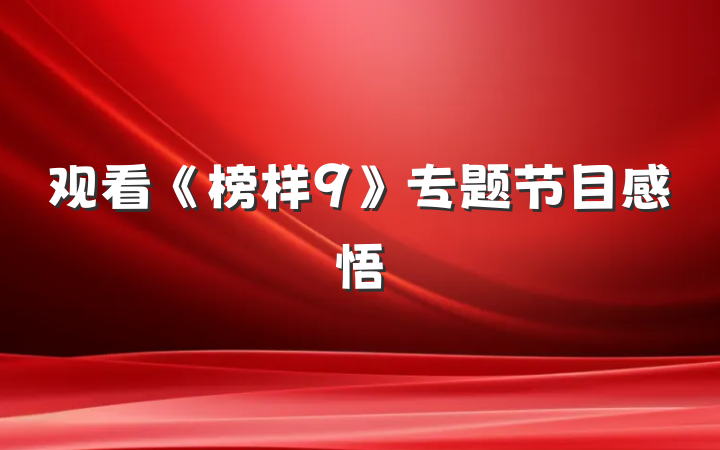 观看《榜样9》专题节目感悟