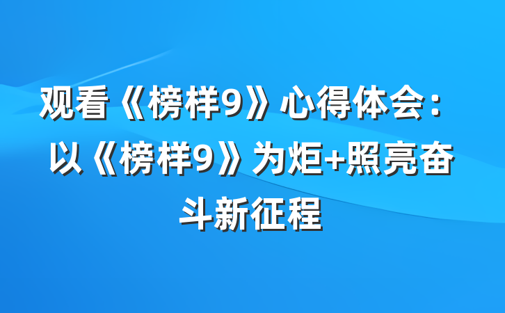 观看《榜样9》心得体会：以《榜样9》为炬 照亮奋斗新征程