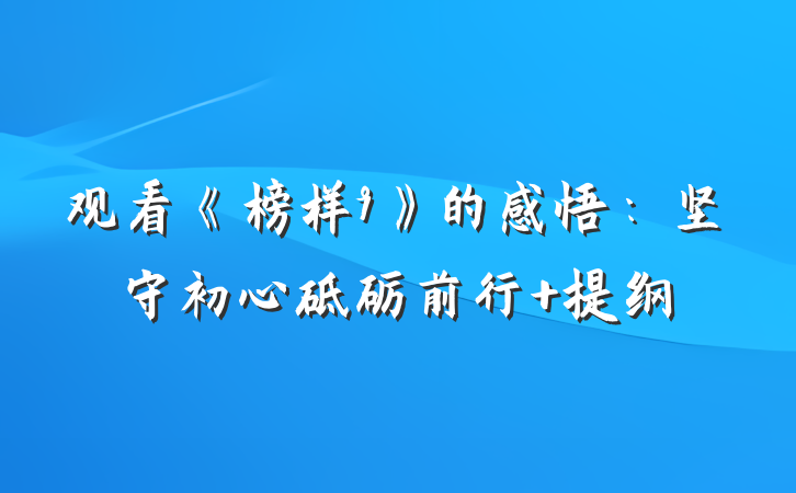 观看《榜样9》的感悟：坚守初心砥砺前行 提纲