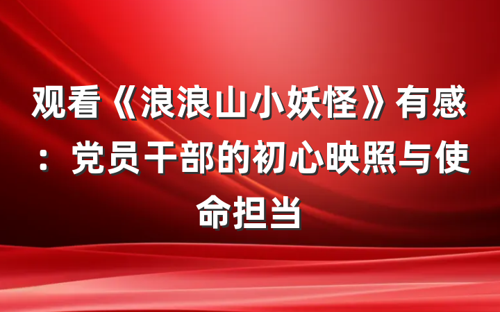 观看《浪浪山小妖怪》有感：党员干部的初心映照与使命担当