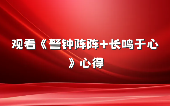 观看《警钟阵阵 长鸣于心》心得
