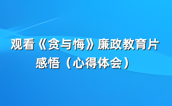 观看《贪与悔》廉政教育片感悟（心得体会）