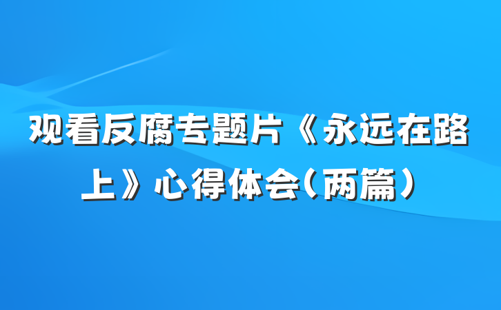 观看反腐专题片《永远在路上》心得体会（两篇）