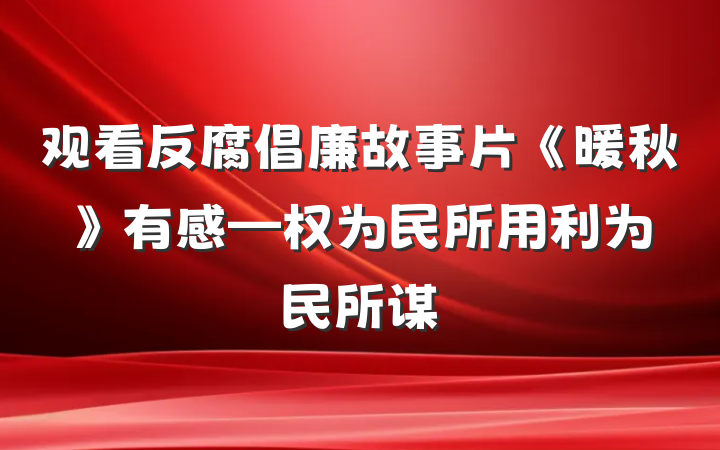 观看反腐倡廉故事片《暖秋》有感—权为民所用　利为民所谋