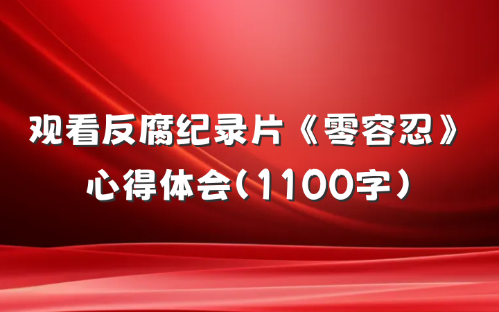 观看反腐纪录片《零容忍》心得体会（1100字）