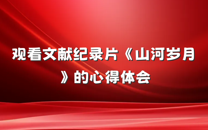 观看文献纪录片《山河岁月》的心得体会