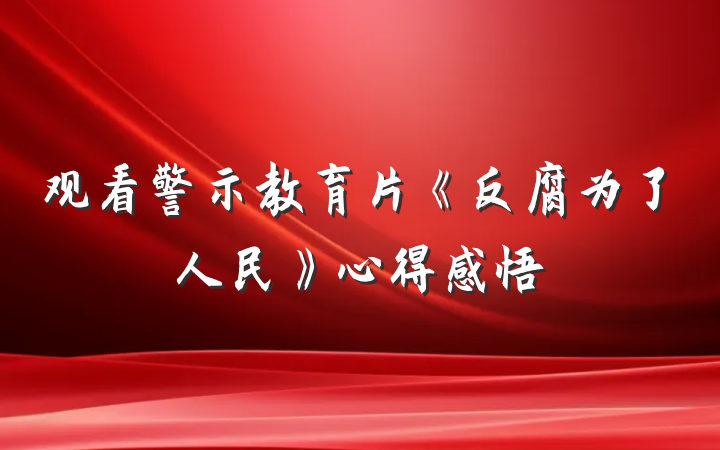 观看警示教育片《反腐为了人民》心得感悟