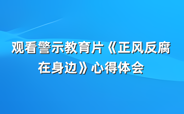 观看警示教育片《正风反腐在身边》心得体会