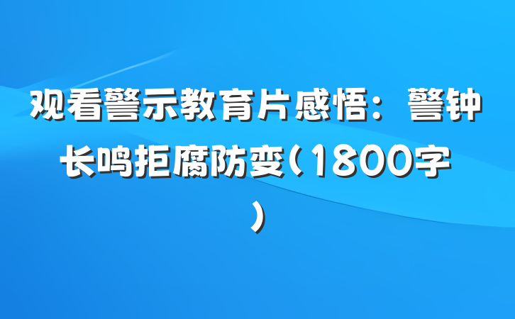 观看警示教育片感悟：警钟长鸣拒腐防变（1800字）