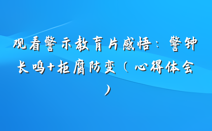 观看警示教育片感悟：警钟长鸣 拒腐防变（心得体会）