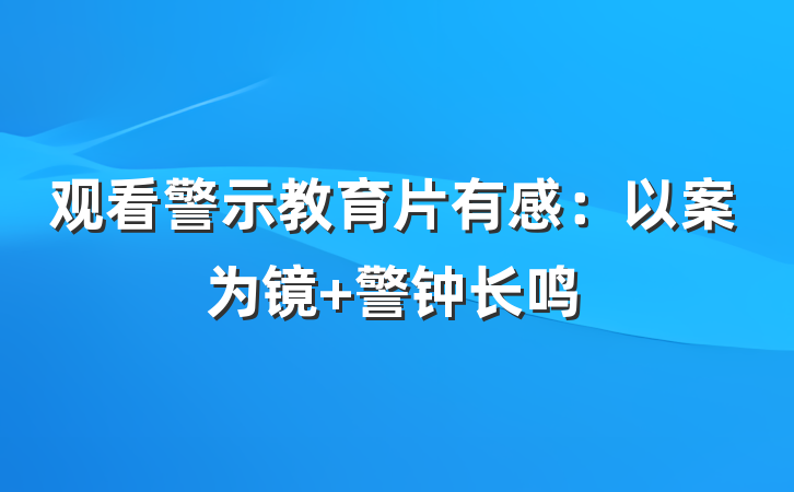 观看警示教育片有感：以案为镜 警钟长鸣