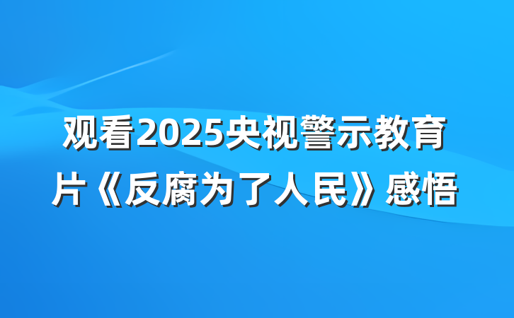 观看2025央视警示教育片《反腐为了人民》感悟