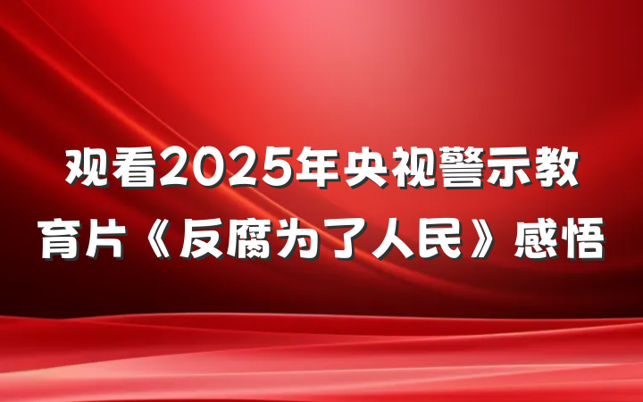 观看2025年央视警示教育片《反腐为了人民》感悟