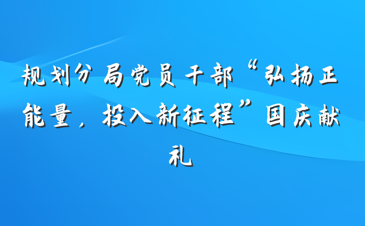 规划分局党员干部“弘扬正能量，投入新征程”国庆献礼