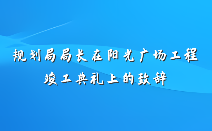 规划局局长在阳光广场工程竣工典礼上的致辞